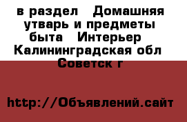  в раздел : Домашняя утварь и предметы быта » Интерьер . Калининградская обл.,Советск г.